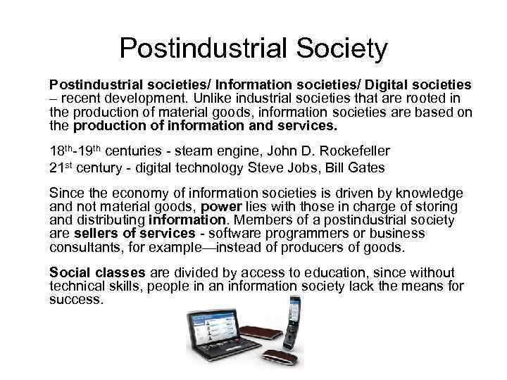 Postindustrial Society Postindustrial societies/ Information societies/ Digital societies – recent development. Unlike industrial societies