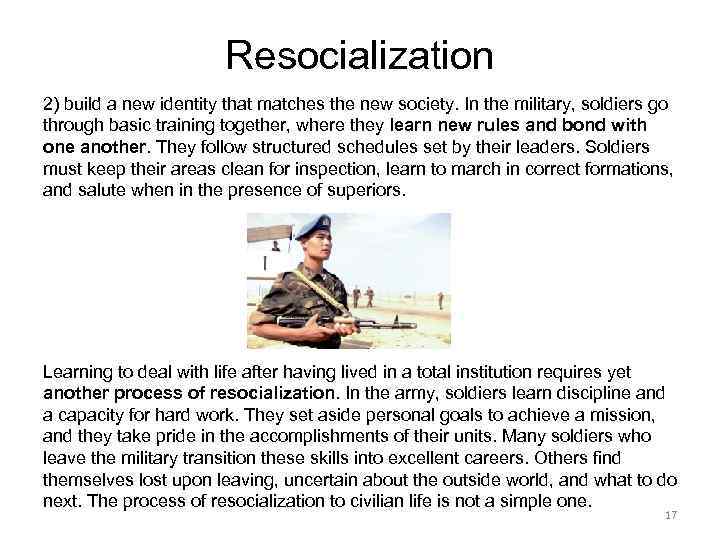 Resocialization 2) build a new identity that matches the new society. In the military,