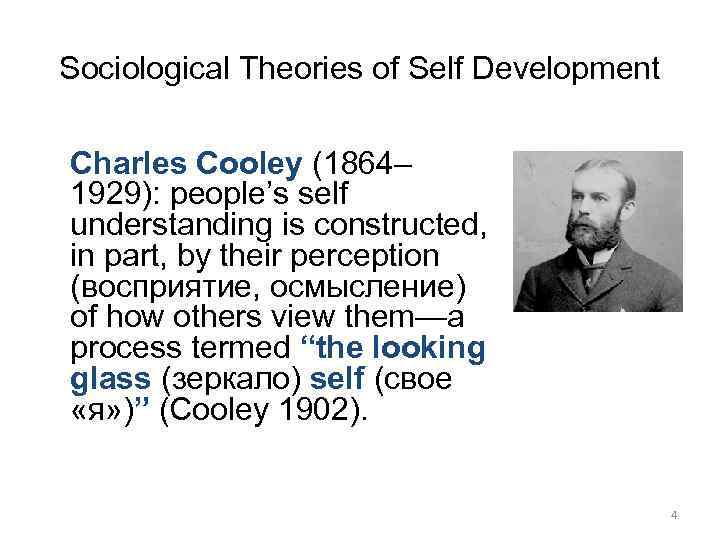 Sociological Theories of Self Development Charles Cooley (1864– 1929): people’s self understanding is constructed,