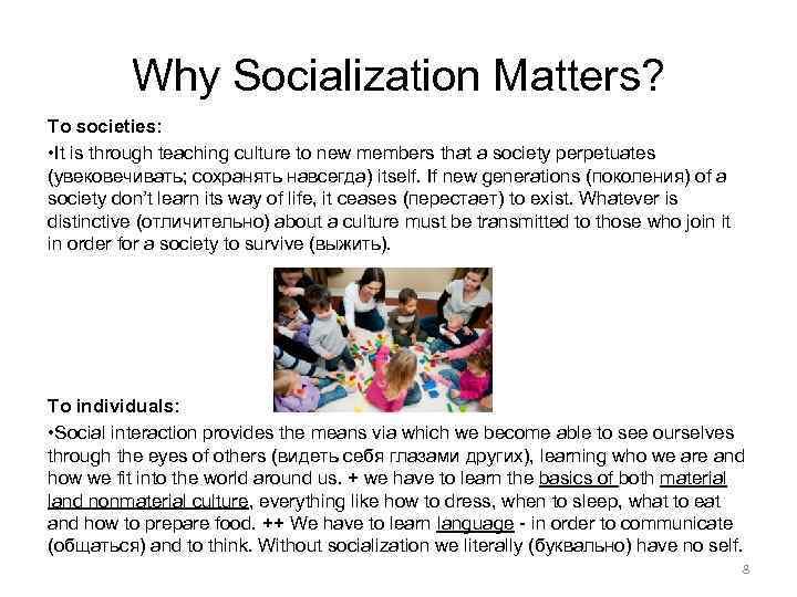 Why Socialization Matters? To societies: • It is through teaching culture to new members