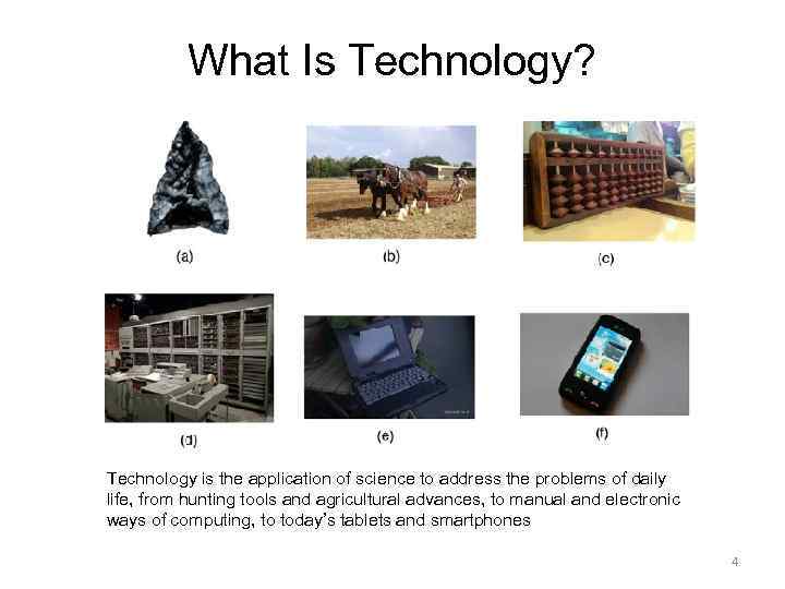 What Is Technology? Technology is the application of science to address the problems of