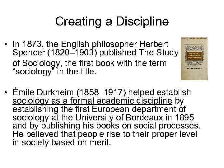 Creating a Discipline • In 1873, the English philosopher Herbert Spencer (1820– 1903) published