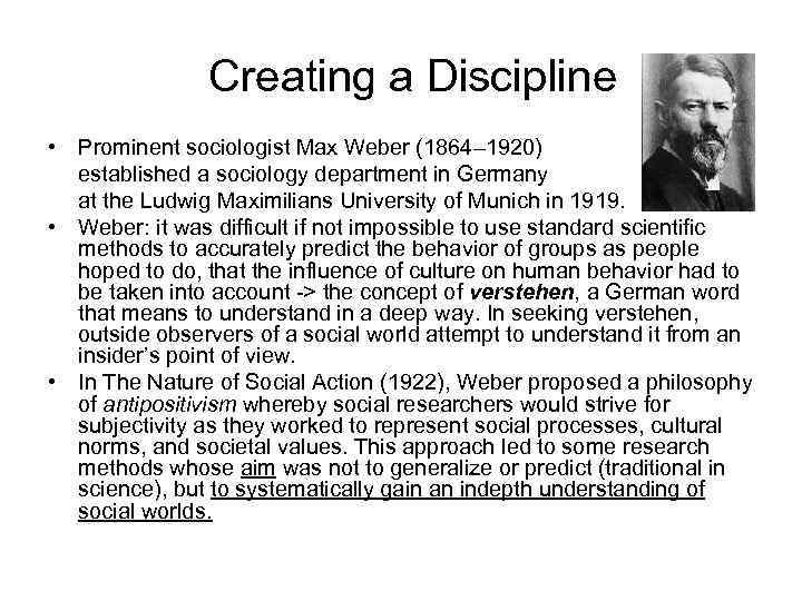 Creating a Discipline • Prominent sociologist Max Weber (1864– 1920) established a sociology department