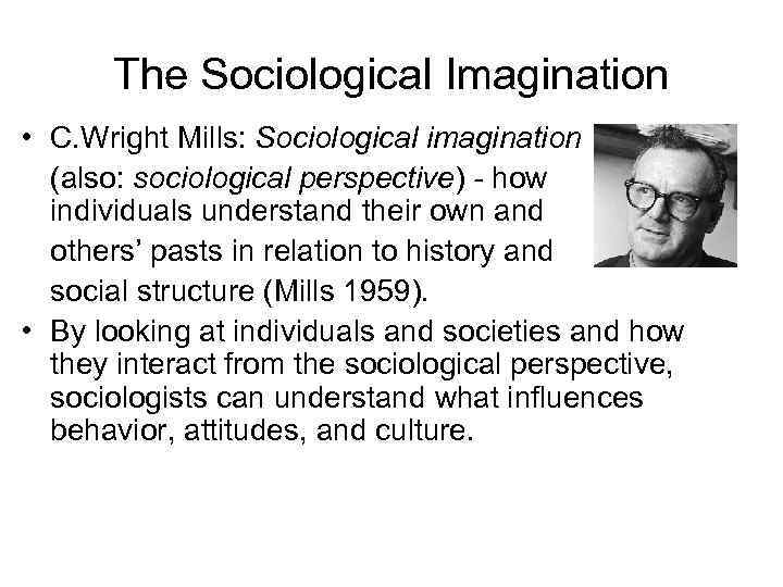 The Sociological Imagination • C. Wright Mills: Sociological imagination (also: sociological perspective) - how