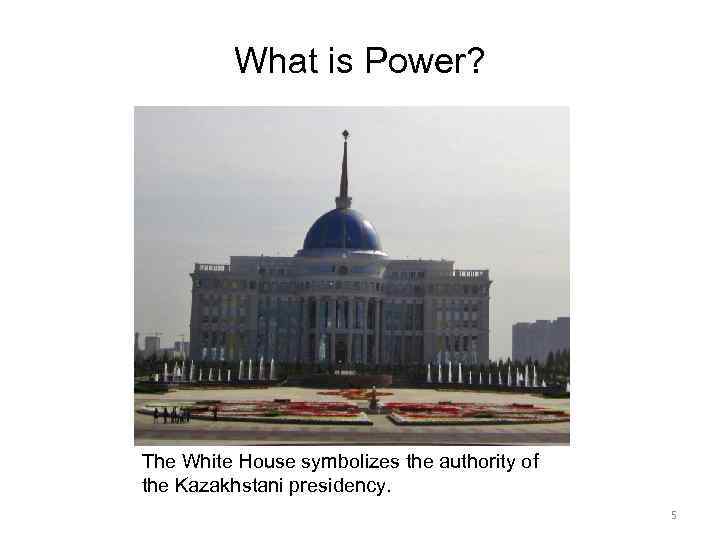 What is Power? The White House symbolizes the authority of the Kazakhstani presidency. 5