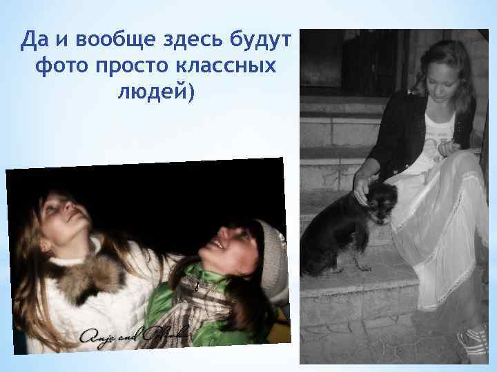 Да и вообще здесь будут фото просто классных людей) 