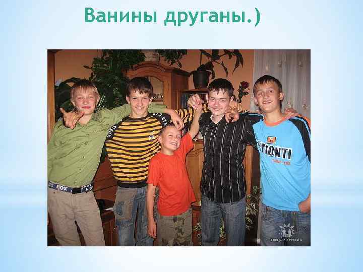 Ванины друганы. ) 