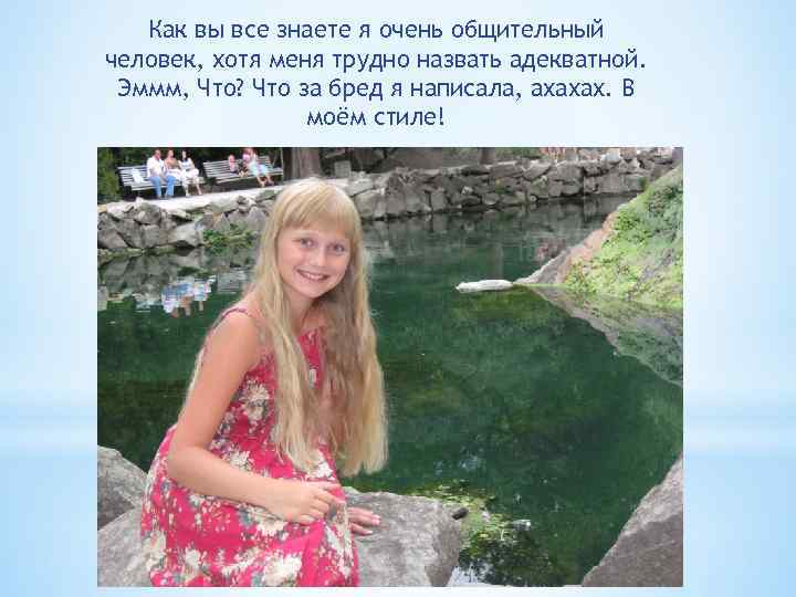 Как вы все знаете я очень общительный человек, хотя меня трудно назвать адекватной. Эммм,