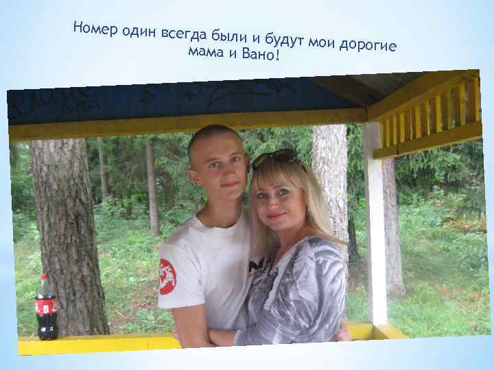 Номер один всегд а были и будут мо и дорогие мама и Вано! 