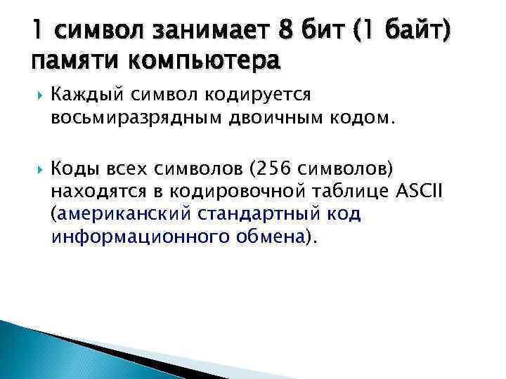 1 символ занимает 8 бит (1 байт) памяти компьютера Каждый символ кодируется восьмиразрядным двоичным