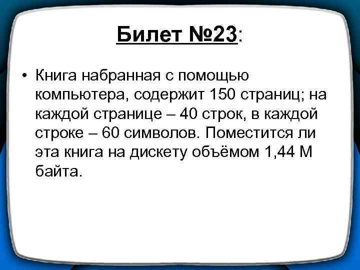 Билет № 23: • Книга набранная с помощью компьютера, содержит 150 страниц; на каждой