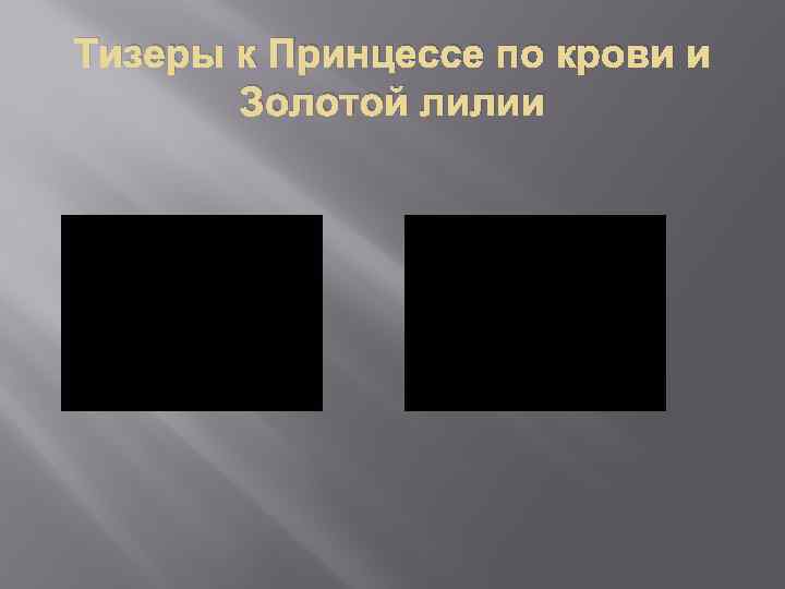 Тизеры к Принцессе по крови и Золотой лилии 