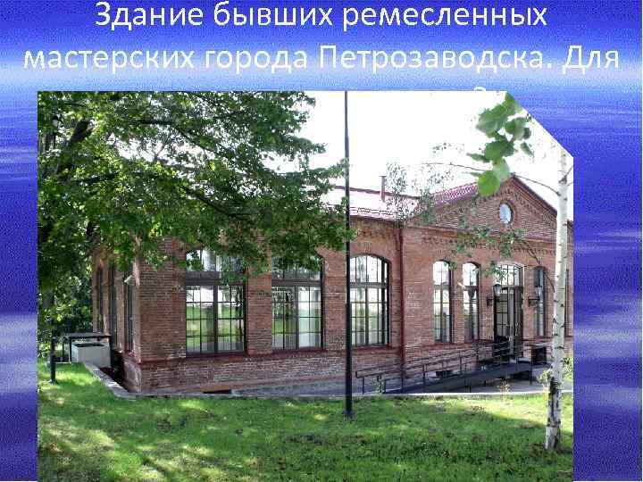 Здание бывших ремесленных мастерских города Петрозаводска. Для какого завода кадры? 