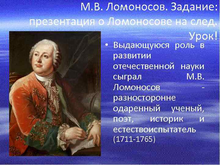 М. В. Ломоносов. Задание: презентация о Ломоносове на след. Урок! • Выдающуюся роль в