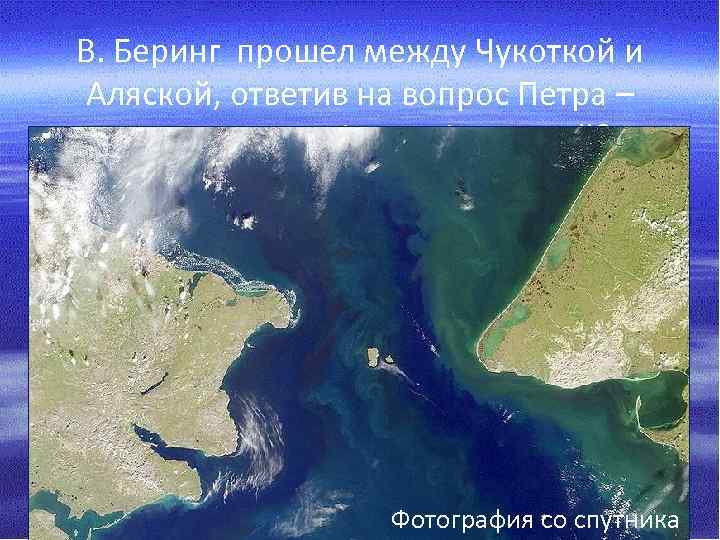 В. Беринг прошел между Чукоткой и Аляской, ответив на вопрос Петра – соединяется ли