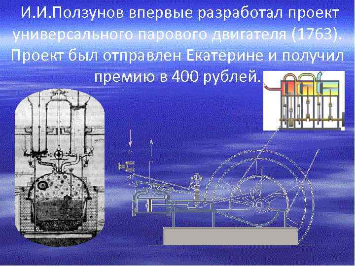  И. И. Ползунов впервые разработал проект универсального парового двигателя (1763). Проект был отправлен