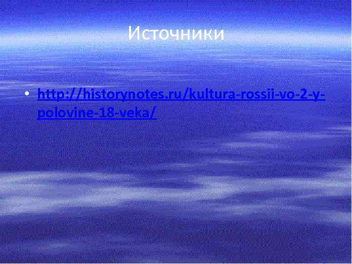 Источники • http: //historynotes. ru/kultura-rossii-vo-2 -ypolovine-18 -veka/ 