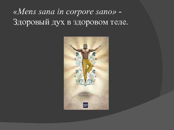  «Mens sana in corpore sano» Здоровый дух в здоровом теле. 