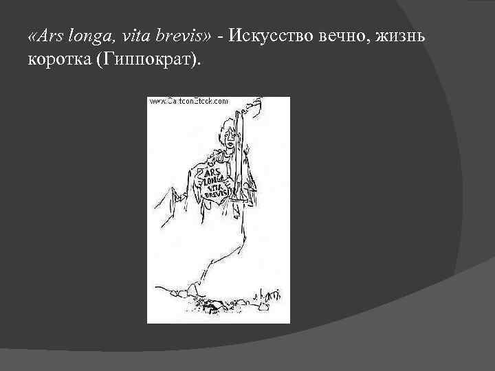  «Ars longa, vita brevis» - Искусство вечно, жизнь коротка (Гиппократ). 