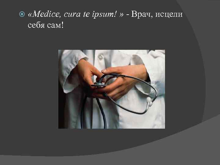 «Medice, cura te ipsum! » - Врач, исцели себя сам! 