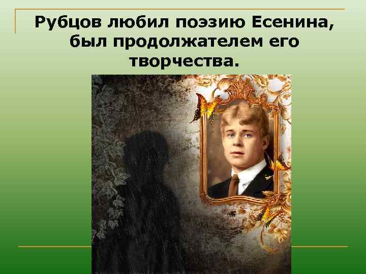 Рубцов любил поэзию Есенина, был продолжателем его творчества. 