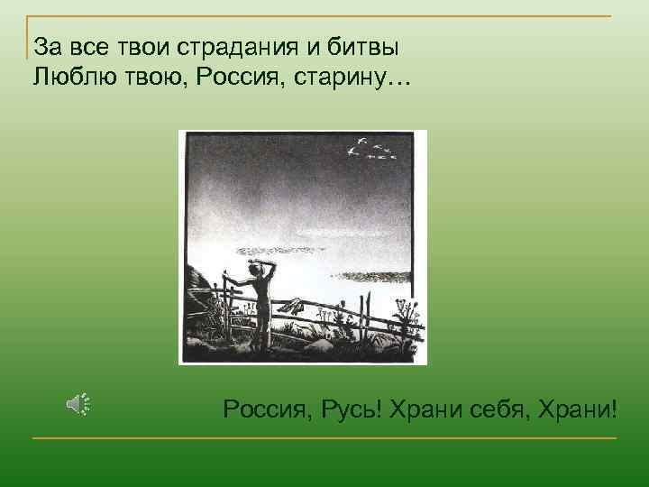 За все твои страдания и битвы Люблю твою, Россия, старину… Россия, Русь! Храни себя,