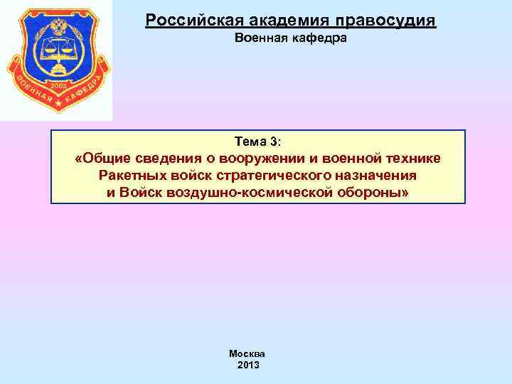 Российская академия правосудия Военная кафедра Тема 3: «Общие сведения о вооружении и военной технике