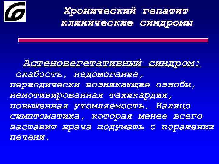 Хронический гепатит клинические синдромы Астеновегетативный синдром: слабость, недомогание, периодически возникающие ознобы, немотивированная тахикардия, повышенная