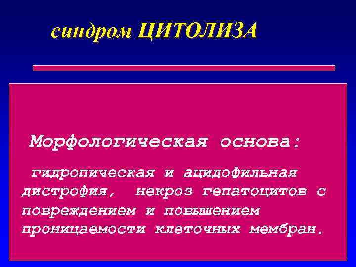 синдром ЦИТОЛИЗА Морфологическая основа: гидропическая и ацидофильная дистрофия, некроз гепатоцитов с повреждением и повышением