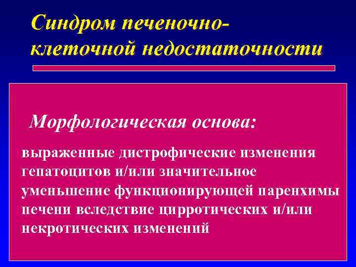 Синдром печеночноклеточной недостаточности Морфологическая основа: выраженные дистрофические изменения гепатоцитов и/или значительное уменьшение функционирующей паренхимы