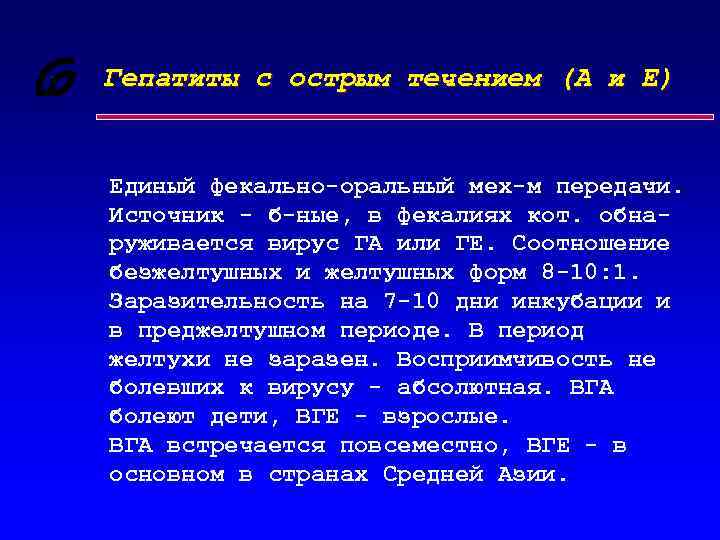 Гепатиты с острым течением (А и Е) Единый фекально-оральный мех-м передачи. Источник - б-ные,