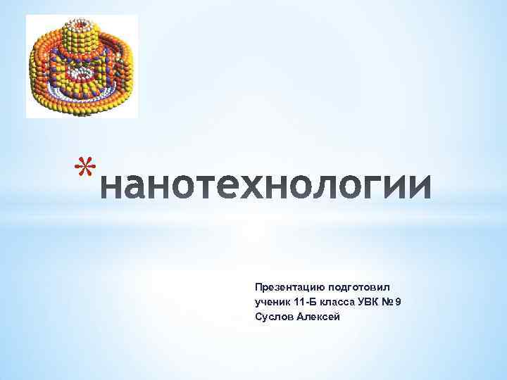 * Презентацию подготовил ученик 11 -Б класса УВК № 9 Суслов Алексей 