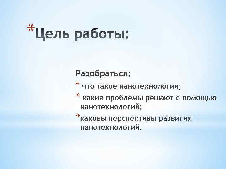 * Разобраться: * что такое нанотехнологии; * какие проблемы решают с помощью нанотехнологий; *каковы