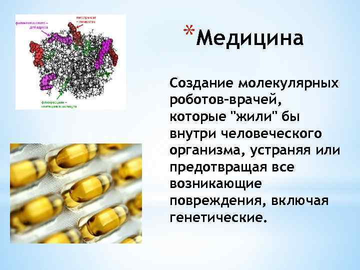 *Медицина Создание молекулярных роботов-врачей, которые "жили" бы внутри человеческого организма, устраняя или предотвращая все