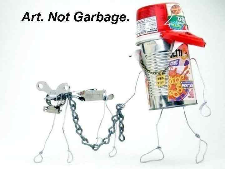 Art. Not Garbage. 
