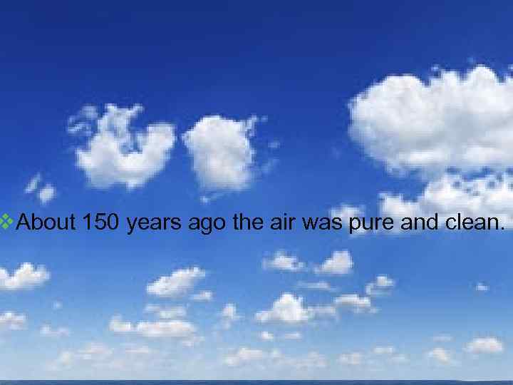 v. About 150 years ago the air was pure and clean. 