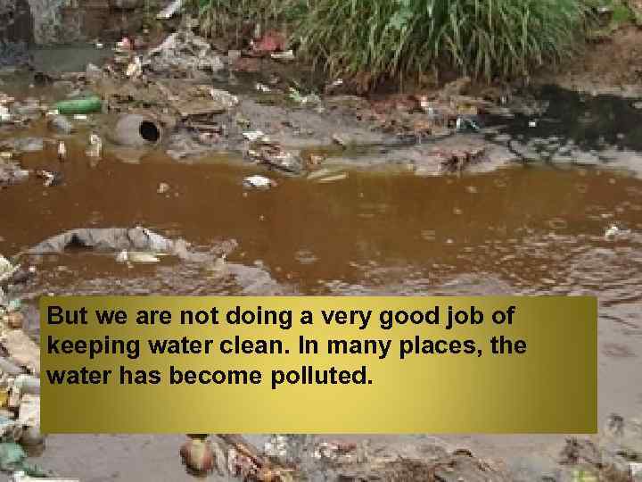 But we are not doing a very good job of keeping water clean. In