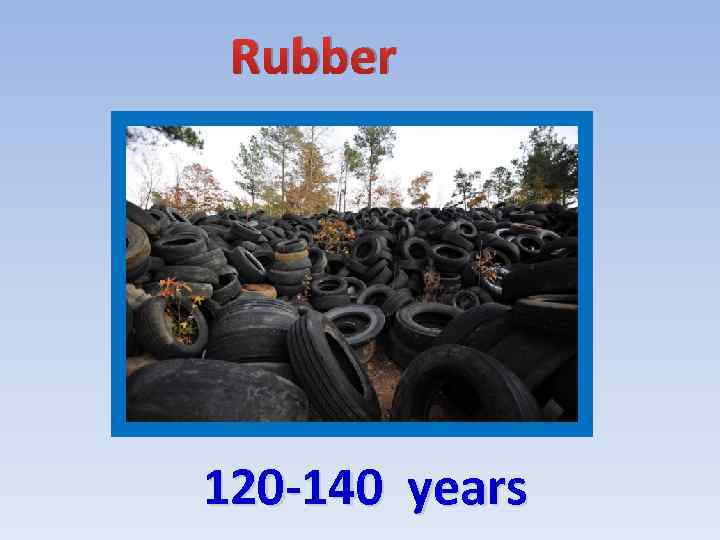 Rubber 120 -140 years 