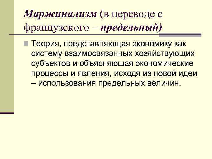 Маржинализм (в переводе с французского – предельный) n Теория, представляющая экономику как систему взаимосвязанных