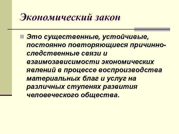 Экономический закон n Это существенные, устойчивые, постоянно повторяющиеся причинноследственные связи и взаимозависимости экономических явлений