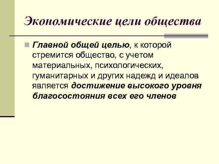 Экономические цели общества n Главной общей целью, к которой стремится общество, с учетом материальных,