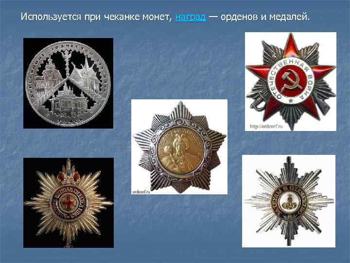 Используется при чеканке монет, наград — орденов и медалей. 