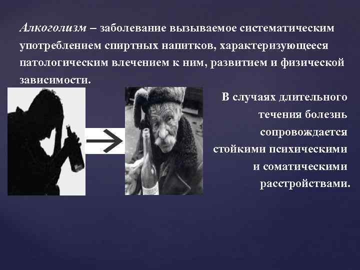 Алкоголизм – заболевание вызываемое систематическим употреблением спиртных напитков, характеризующееся патологическим влечением к ним, развитием