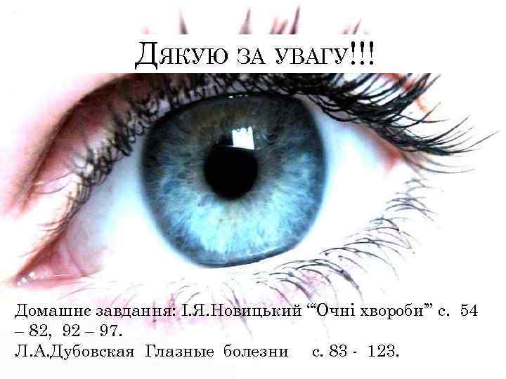 ДЯКУЮ ЗА УВАГУ!!! Домашнє завдання: І. Я. Новицький “‘Очні хвороби’” с. 54 – 82,