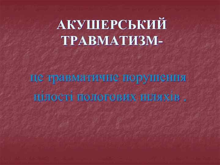 АКУШЕРСЬКИЙ ТРАВМАТИЗМце травматичне порушення цілості пологових шляхів. 
