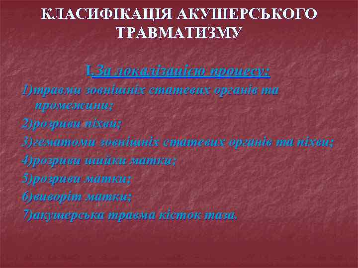 КЛАСИФІКАЦІЯ АКУШЕРСЬКОГО ТРАВМАТИЗМУ I. За локалізацією процесу: 1)травми зовнішніх статевих органів та промежини; 2)розриви