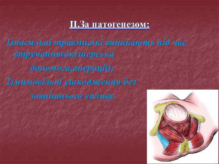 II. За патогенезом: 1)насильні травми, які виникають під час втручання(акушерська допомога, операції); 2)мимовільні ушкодження