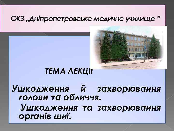 ОКЗ „Дніпропетровське медичне училище ” ТЕМА ЛЕКЦІЇ Ушкодження й захворювання голови та обличчя. Ушкодження