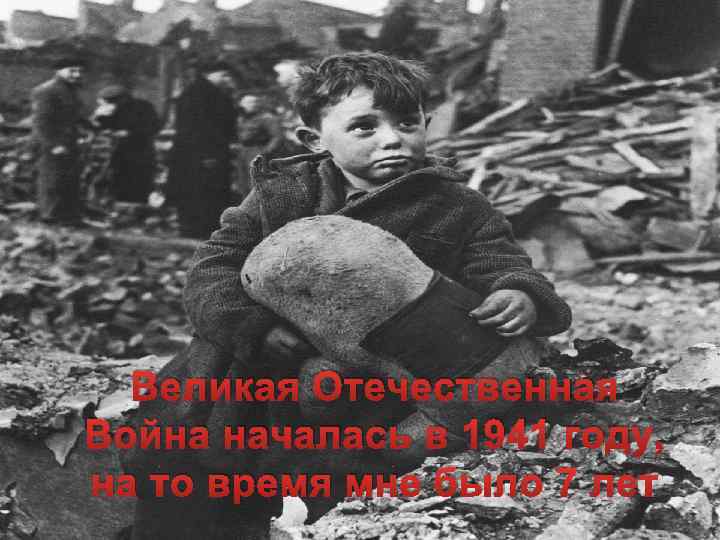 Великая Отечественная Война началась в 1941 году, на то время мне было 7 лет