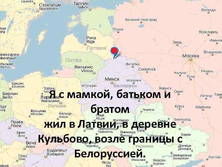 Я с мамкой, батьком и братом жил в Латвии, в деревне Кульбово, возле границы